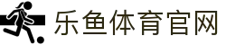 乐鱼体育(LEYU)官方网站 - 体育行业权威发布中心